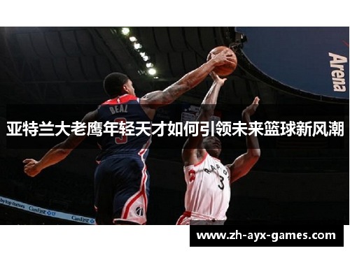 亚特兰大老鹰年轻天才如何引领未来篮球新风潮