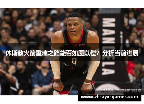 休斯敦火箭重建之路能否如愿以偿？分析当前进展