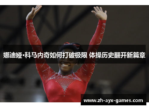 娜迪娅·科马内奇如何打破极限 体操历史翻开新篇章