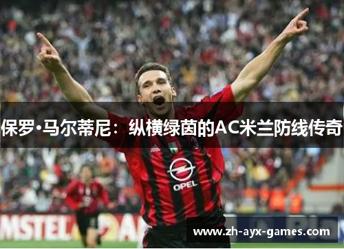 保罗·马尔蒂尼：纵横绿茵的AC米兰防线传奇